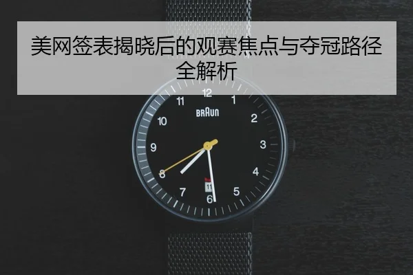 美网签表揭晓后的观赛焦点与夺冠路径全解析