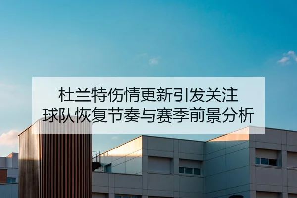 杜兰特伤情更新引发关注 球队恢复节奏与赛季前景分析