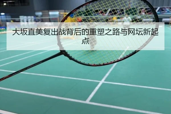 大坂直美复出战背后的重塑之路与网坛新起点