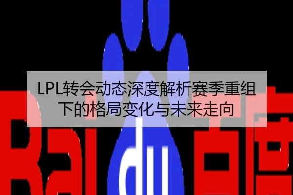 LPL转会动态深度解析赛季重组下的格局变化与未来走向