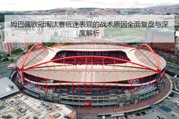 姆巴佩欧冠淘汰赛低迷表现的战术原因全面复盘与深度解析