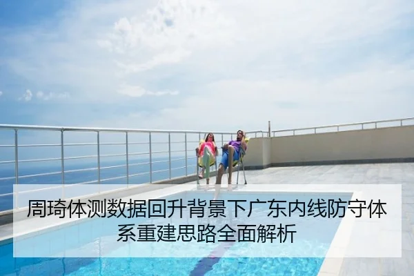 周琦体测数据回升背景下广东内线防守体系重建思路全面解析
